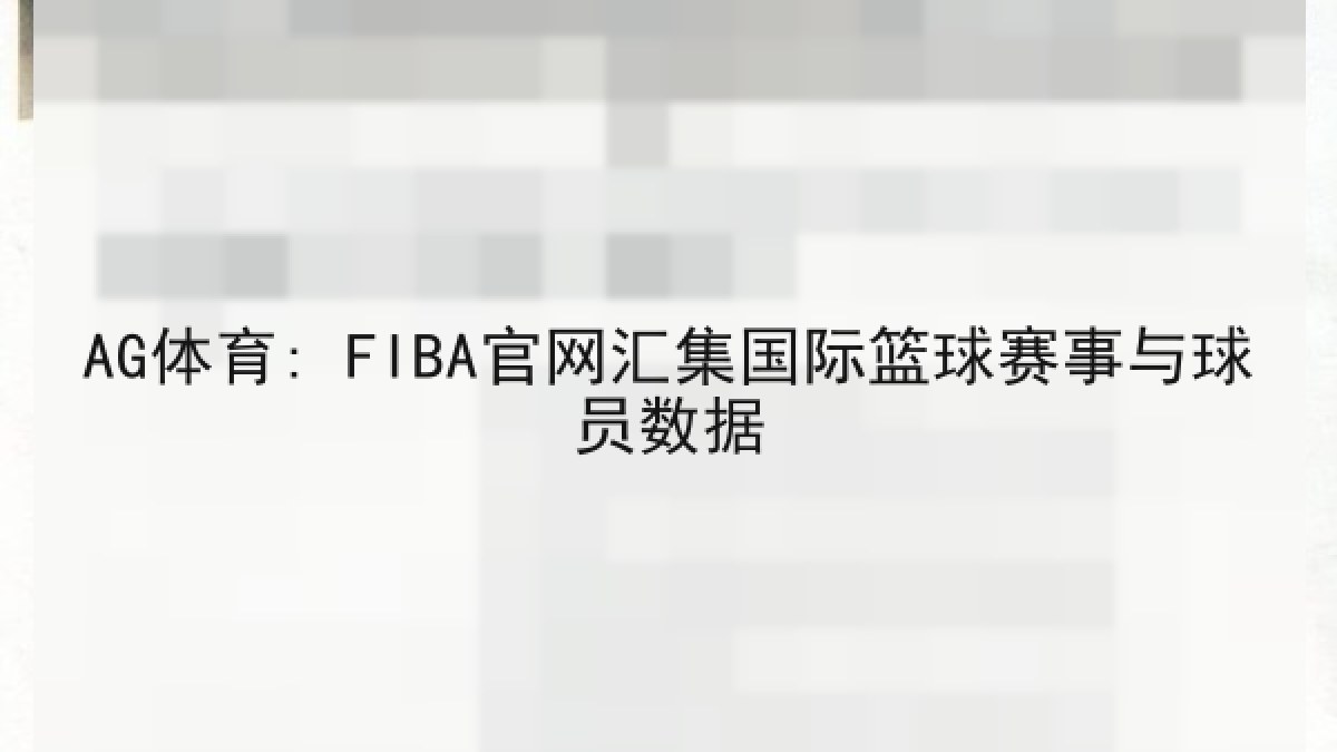 AG体育: FIBA官网汇集国际篮球赛事与球员数据 AG体育: FIBA官网汇集国际篮球赛事与球员数据