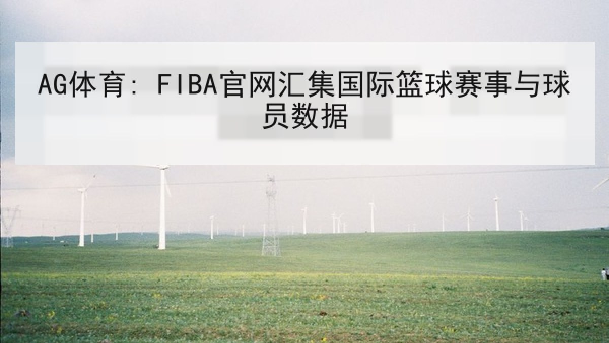 AG体育: FIBA官网汇集国际篮球赛事与球员数据 AG体育: FIBA官网汇集国际篮球赛事与球员数据