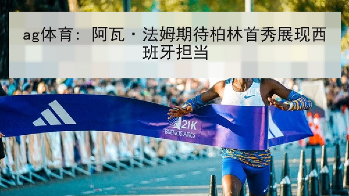 ag体育: 阿瓦·法姆期待柏林首秀展现西班牙担当