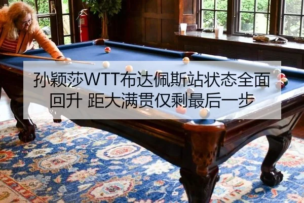 孙颖莎WTT布达佩斯站状态全面回升 距大满贯仅剩最后一步
