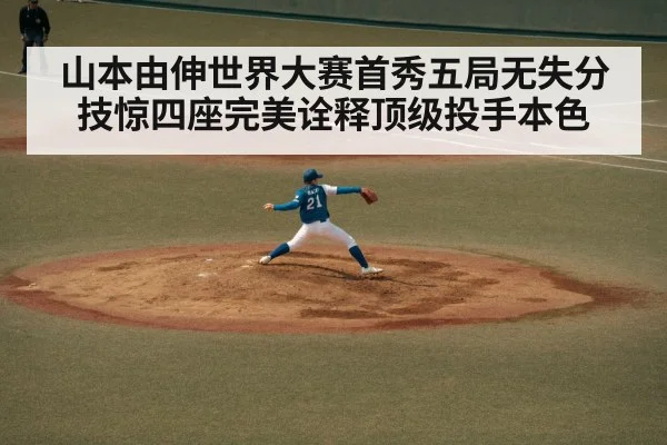 山本由伸世界大赛首秀五局无失分技惊四座完美诠释顶级投手本色