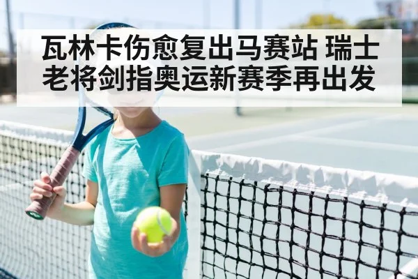 瓦林卡伤愈复出马赛站 瑞士老将剑指奥运新赛季再出发